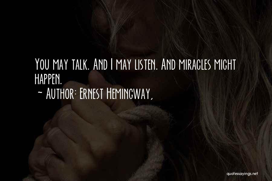 Ernest Hemingway, Quotes: You May Talk. And I May Listen. And Miracles Might Happen.