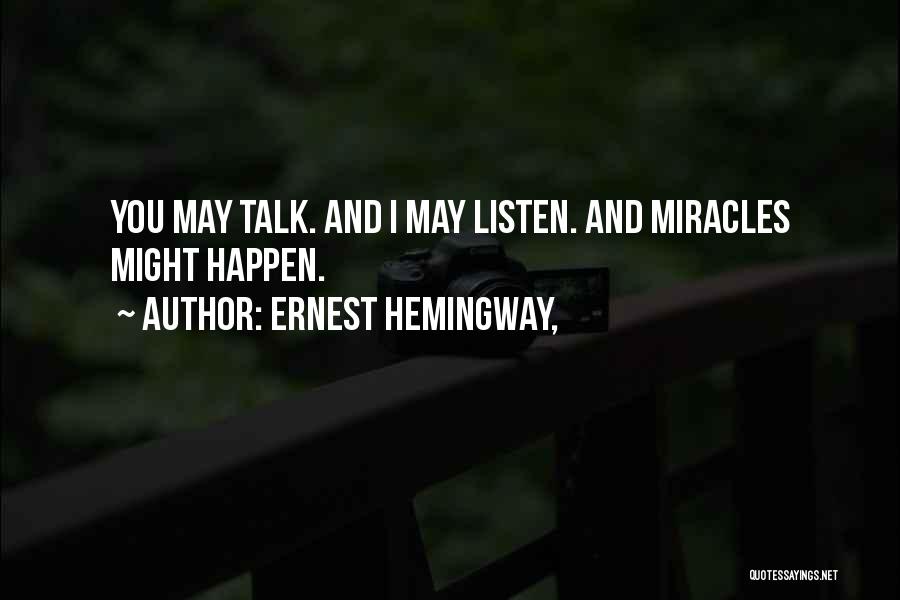 Ernest Hemingway, Quotes: You May Talk. And I May Listen. And Miracles Might Happen.