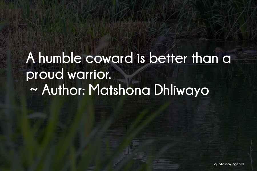 Matshona Dhliwayo Quotes: A Humble Coward Is Better Than A Proud Warrior.