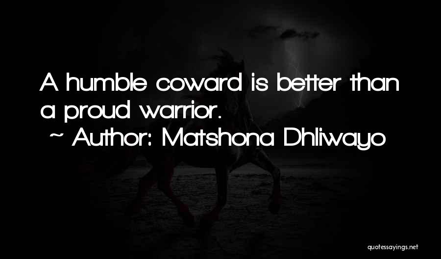 Matshona Dhliwayo Quotes: A Humble Coward Is Better Than A Proud Warrior.