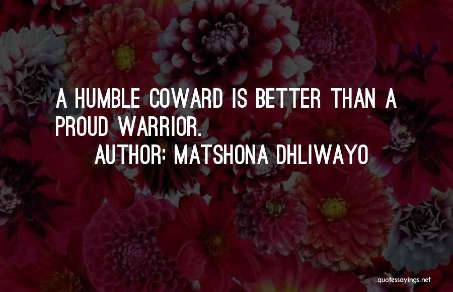 Matshona Dhliwayo Quotes: A Humble Coward Is Better Than A Proud Warrior.