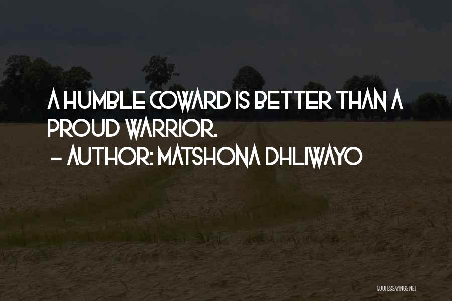 Matshona Dhliwayo Quotes: A Humble Coward Is Better Than A Proud Warrior.