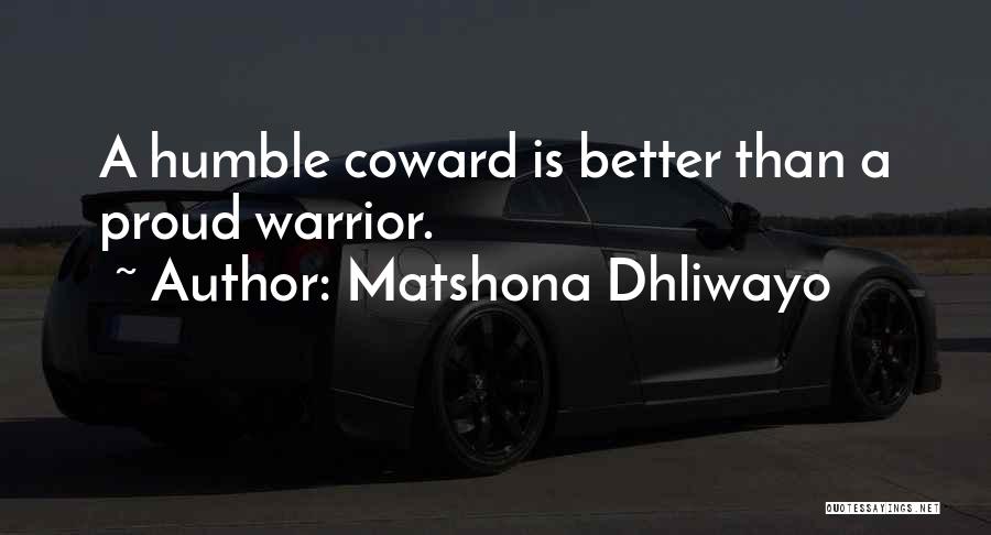 Matshona Dhliwayo Quotes: A Humble Coward Is Better Than A Proud Warrior.