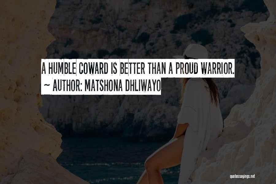 Matshona Dhliwayo Quotes: A Humble Coward Is Better Than A Proud Warrior.