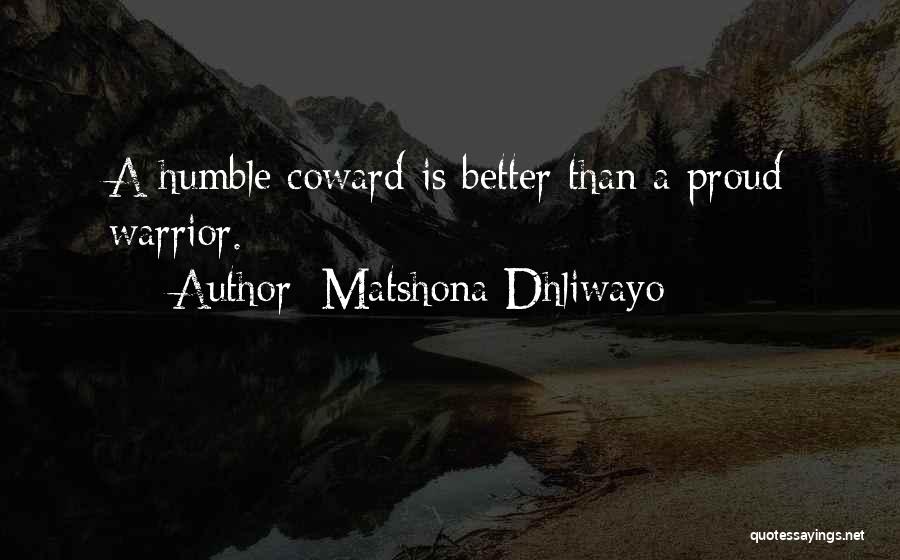 Matshona Dhliwayo Quotes: A Humble Coward Is Better Than A Proud Warrior.