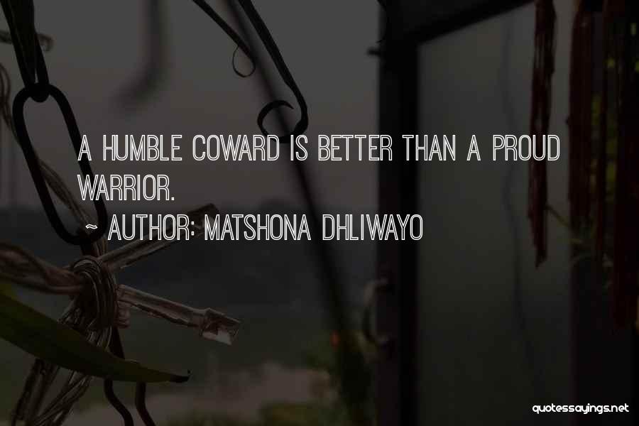 Matshona Dhliwayo Quotes: A Humble Coward Is Better Than A Proud Warrior.