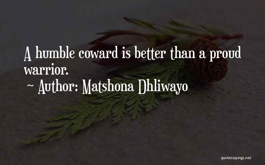 Matshona Dhliwayo Quotes: A Humble Coward Is Better Than A Proud Warrior.