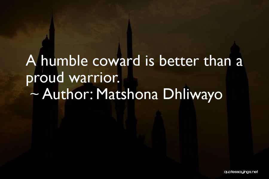 Matshona Dhliwayo Quotes: A Humble Coward Is Better Than A Proud Warrior.