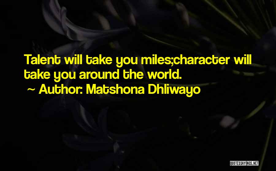 Matshona Dhliwayo Quotes: Talent Will Take You Miles;character Will Take You Around The World.