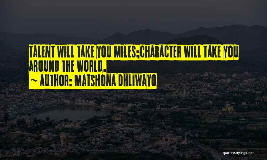 Matshona Dhliwayo Quotes: Talent Will Take You Miles;character Will Take You Around The World.
