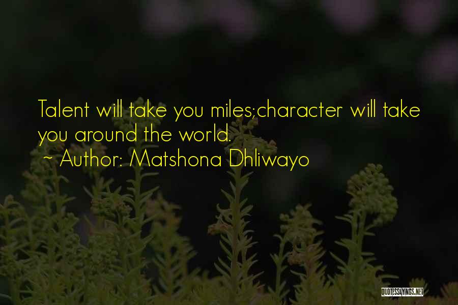 Matshona Dhliwayo Quotes: Talent Will Take You Miles;character Will Take You Around The World.