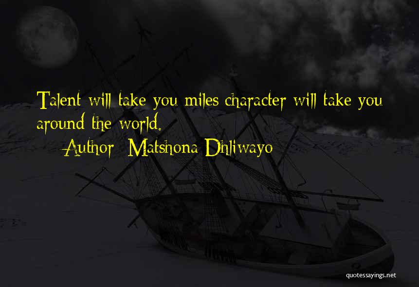 Matshona Dhliwayo Quotes: Talent Will Take You Miles;character Will Take You Around The World.