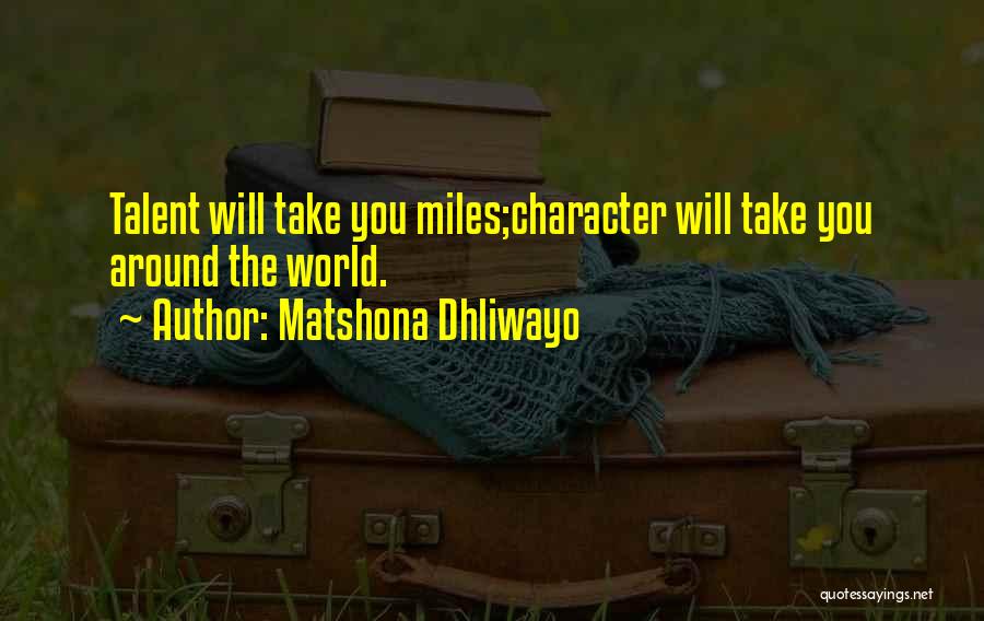 Matshona Dhliwayo Quotes: Talent Will Take You Miles;character Will Take You Around The World.