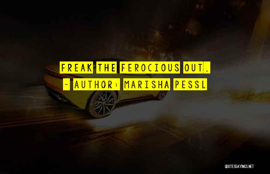 Marisha Pessl Quotes: Freak The Ferocious Out.
