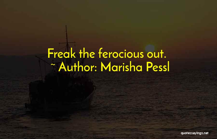 Marisha Pessl Quotes: Freak The Ferocious Out.