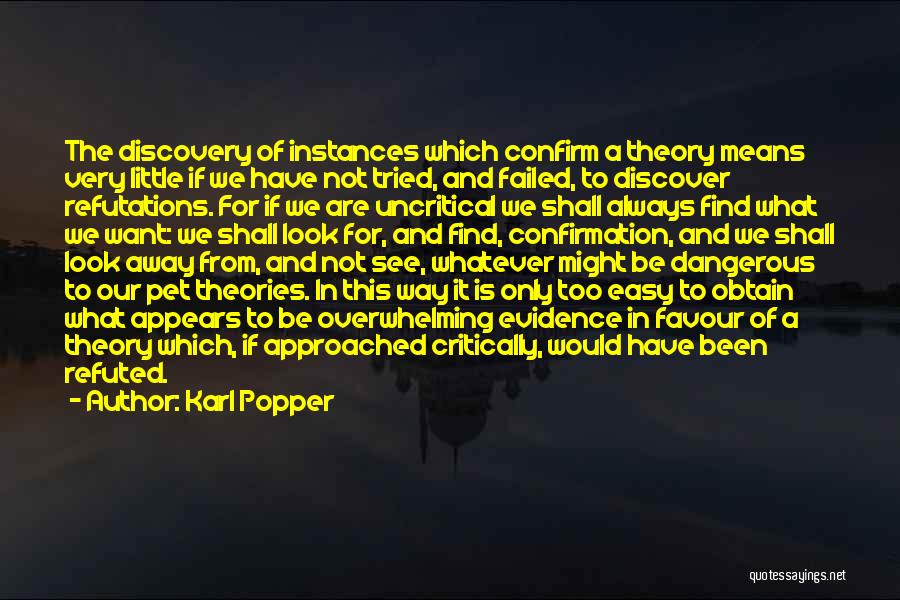 Karl Popper Quotes: The Discovery Of Instances Which Confirm A Theory Means Very Little If We Have Not Tried, And Failed, To Discover