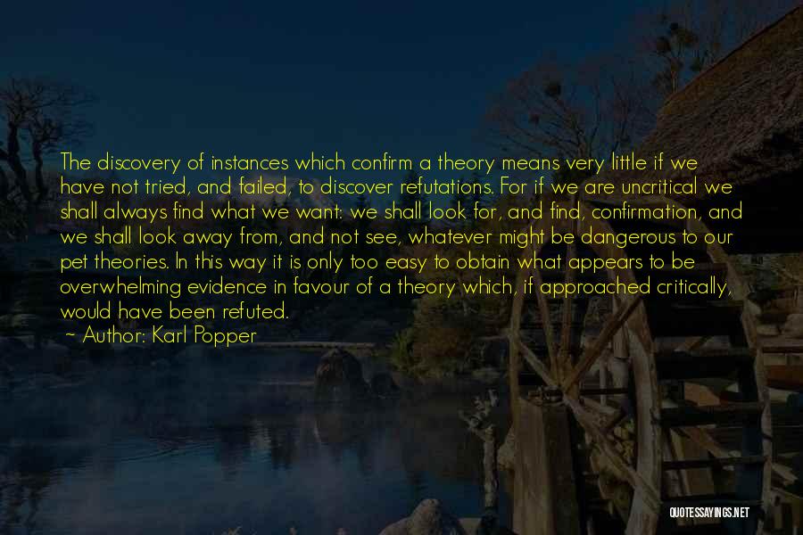 Karl Popper Quotes: The Discovery Of Instances Which Confirm A Theory Means Very Little If We Have Not Tried, And Failed, To Discover