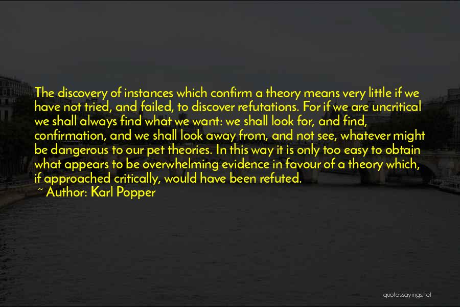 Karl Popper Quotes: The Discovery Of Instances Which Confirm A Theory Means Very Little If We Have Not Tried, And Failed, To Discover