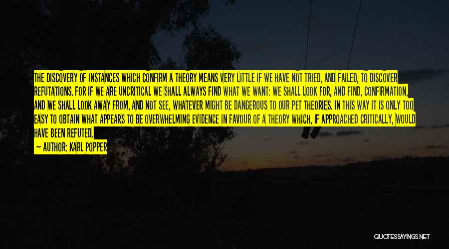 Karl Popper Quotes: The Discovery Of Instances Which Confirm A Theory Means Very Little If We Have Not Tried, And Failed, To Discover