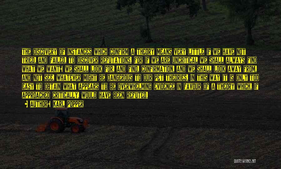 Karl Popper Quotes: The Discovery Of Instances Which Confirm A Theory Means Very Little If We Have Not Tried, And Failed, To Discover