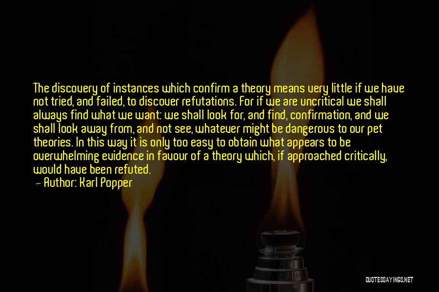Karl Popper Quotes: The Discovery Of Instances Which Confirm A Theory Means Very Little If We Have Not Tried, And Failed, To Discover