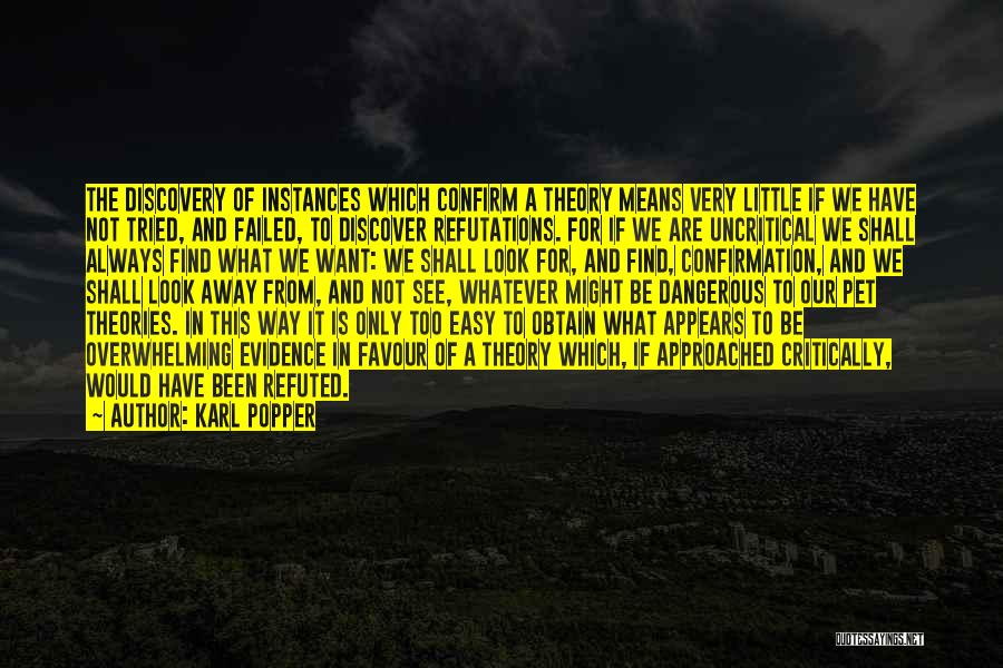 Karl Popper Quotes: The Discovery Of Instances Which Confirm A Theory Means Very Little If We Have Not Tried, And Failed, To Discover