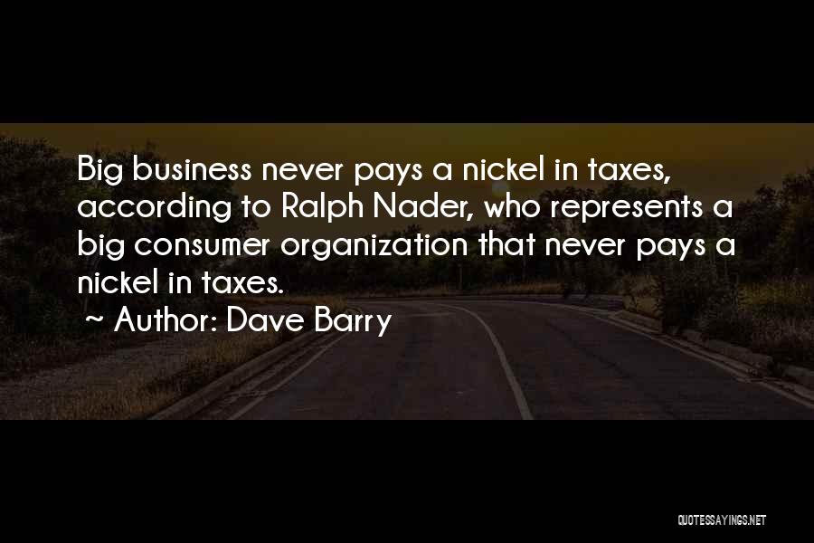 Dave Barry Quotes: Big Business Never Pays A Nickel In Taxes, According To Ralph Nader, Who Represents A Big Consumer Organization That Never