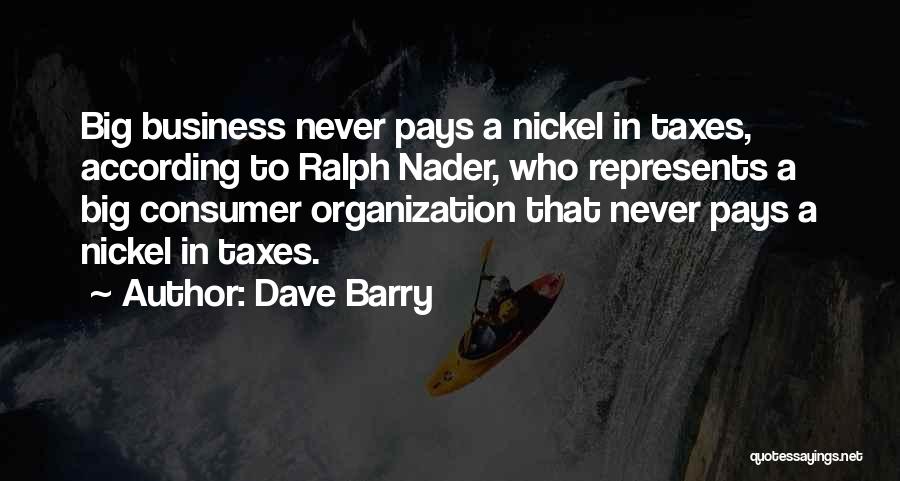 Dave Barry Quotes: Big Business Never Pays A Nickel In Taxes, According To Ralph Nader, Who Represents A Big Consumer Organization That Never