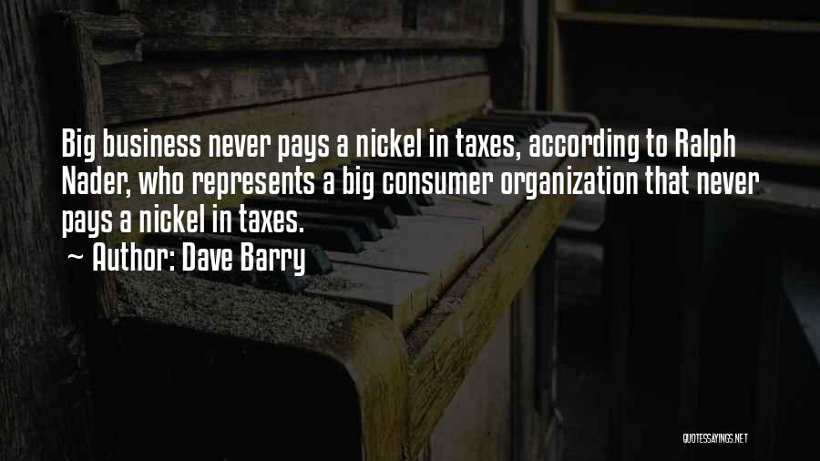 Dave Barry Quotes: Big Business Never Pays A Nickel In Taxes, According To Ralph Nader, Who Represents A Big Consumer Organization That Never