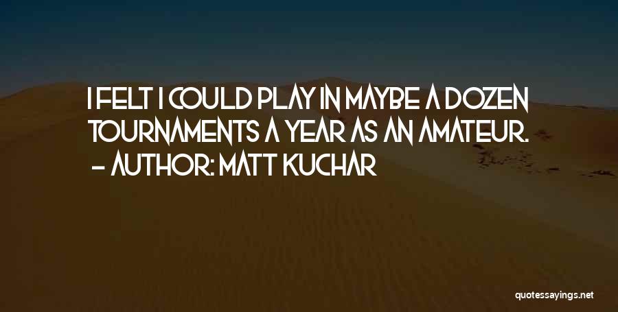 Matt Kuchar Quotes: I Felt I Could Play In Maybe A Dozen Tournaments A Year As An Amateur.