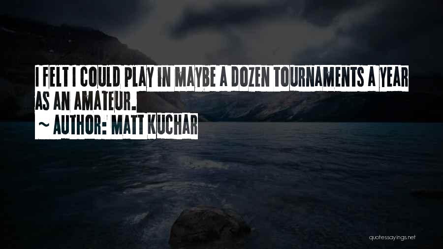 Matt Kuchar Quotes: I Felt I Could Play In Maybe A Dozen Tournaments A Year As An Amateur.
