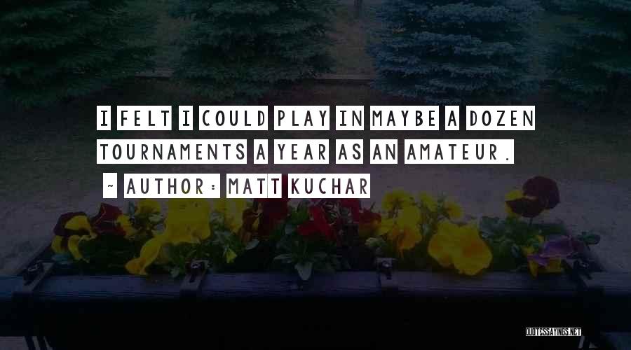 Matt Kuchar Quotes: I Felt I Could Play In Maybe A Dozen Tournaments A Year As An Amateur.