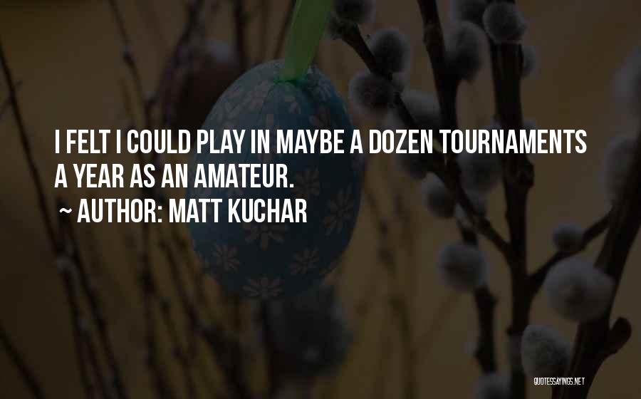 Matt Kuchar Quotes: I Felt I Could Play In Maybe A Dozen Tournaments A Year As An Amateur.