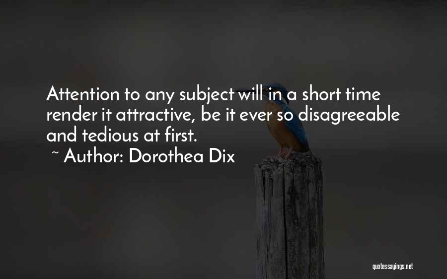 Dorothea Dix Quotes: Attention To Any Subject Will In A Short Time Render It Attractive, Be It Ever So Disagreeable And Tedious At