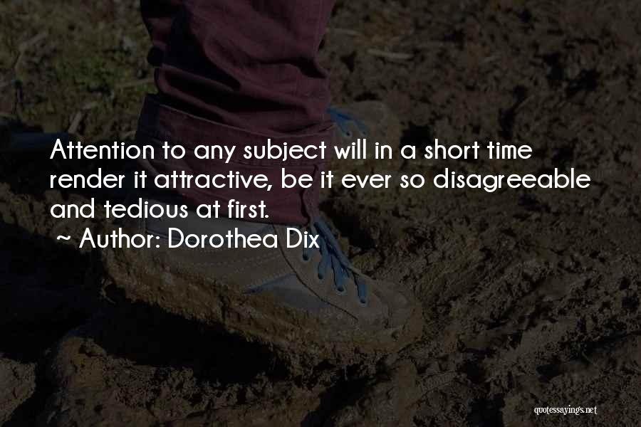 Dorothea Dix Quotes: Attention To Any Subject Will In A Short Time Render It Attractive, Be It Ever So Disagreeable And Tedious At