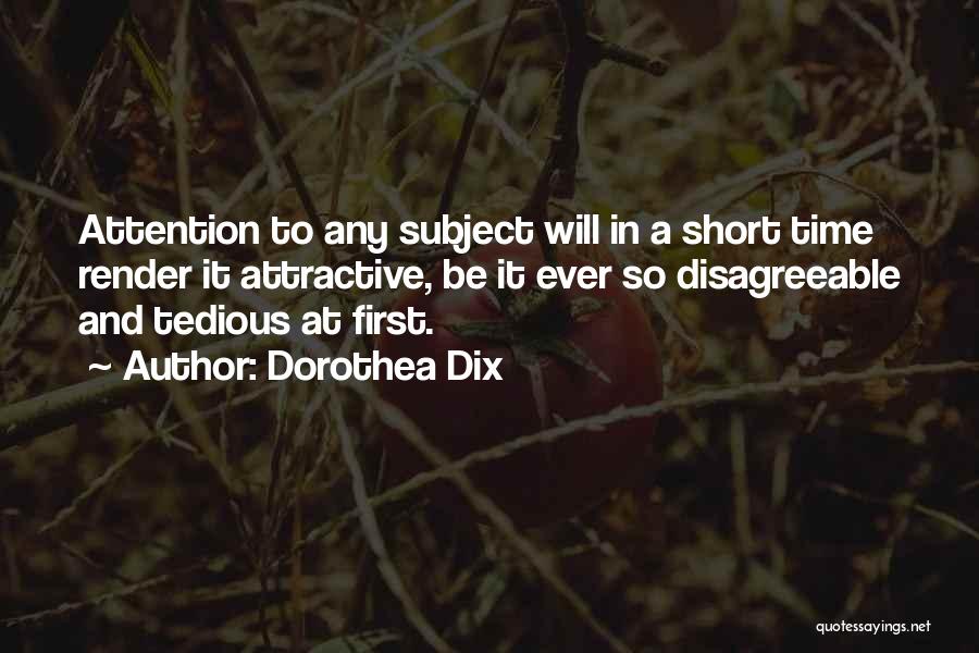 Dorothea Dix Quotes: Attention To Any Subject Will In A Short Time Render It Attractive, Be It Ever So Disagreeable And Tedious At