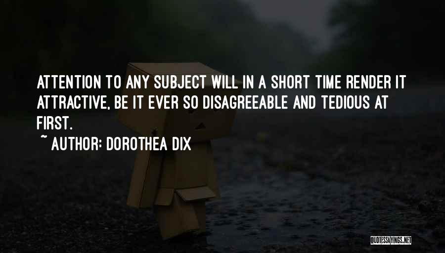 Dorothea Dix Quotes: Attention To Any Subject Will In A Short Time Render It Attractive, Be It Ever So Disagreeable And Tedious At