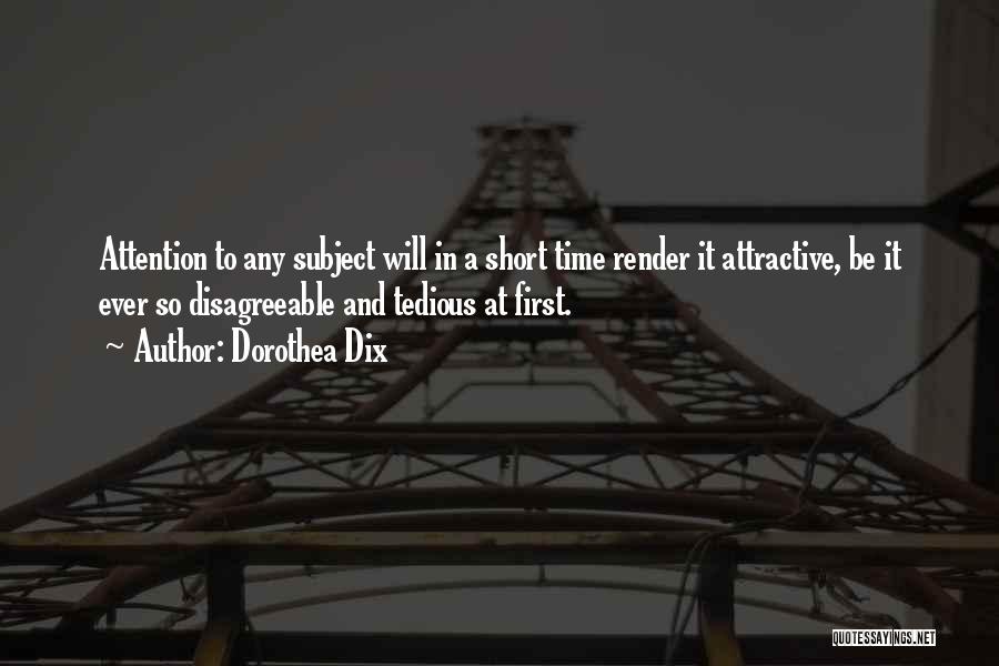 Dorothea Dix Quotes: Attention To Any Subject Will In A Short Time Render It Attractive, Be It Ever So Disagreeable And Tedious At