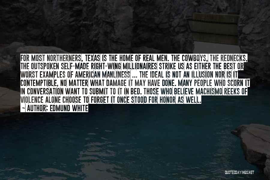 Edmund White Quotes: For Most Northerners, Texas Is The Home Of Real Men. The Cowboys, The Rednecks, The Outspoken Self-made Right-wing Millionaires Strike