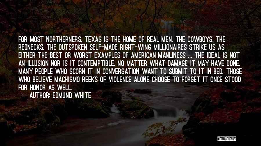 Edmund White Quotes: For Most Northerners, Texas Is The Home Of Real Men. The Cowboys, The Rednecks, The Outspoken Self-made Right-wing Millionaires Strike