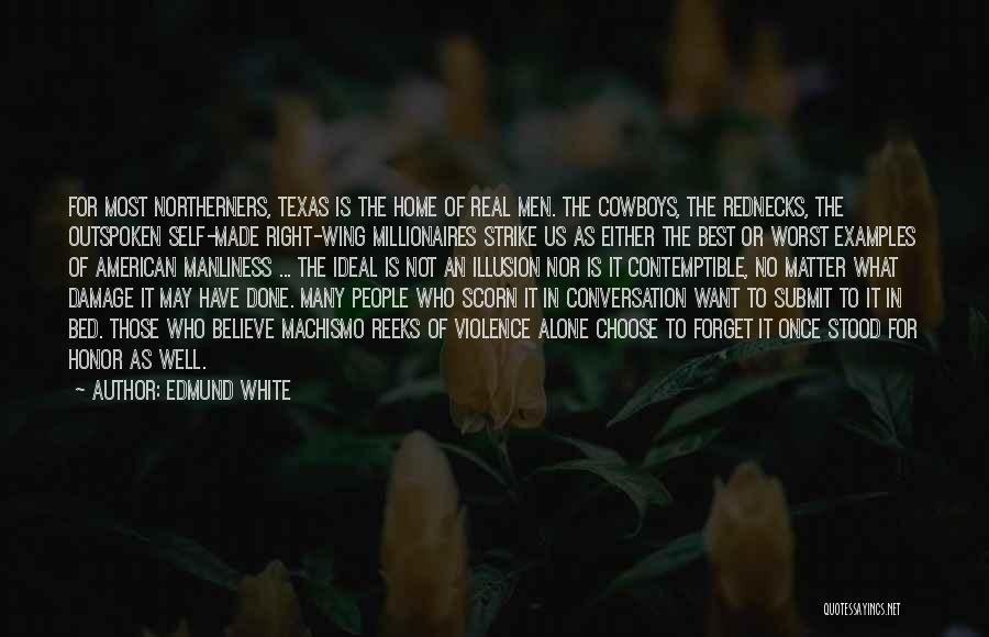 Edmund White Quotes: For Most Northerners, Texas Is The Home Of Real Men. The Cowboys, The Rednecks, The Outspoken Self-made Right-wing Millionaires Strike