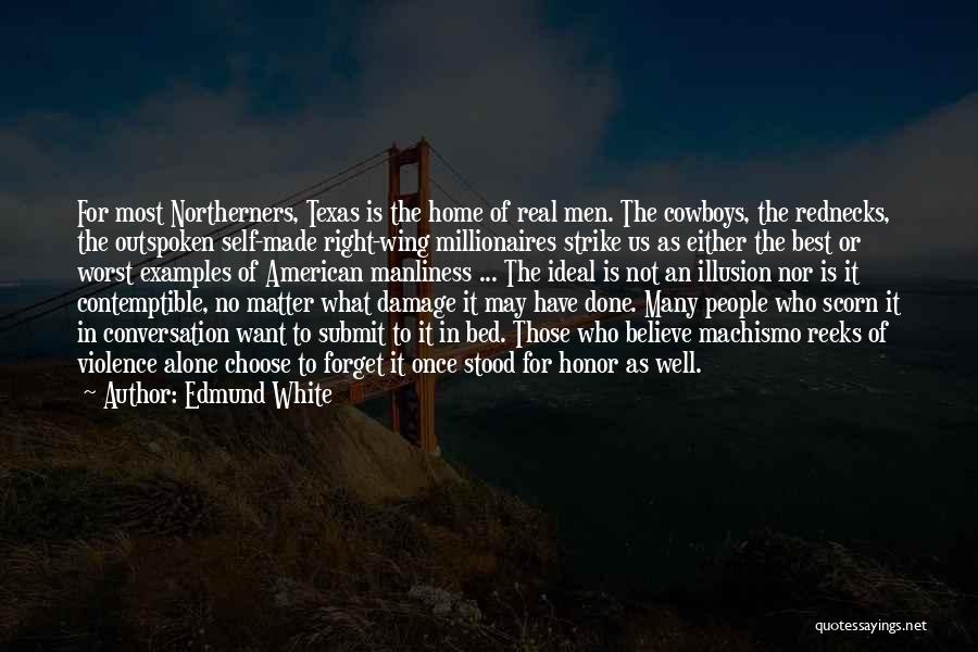 Edmund White Quotes: For Most Northerners, Texas Is The Home Of Real Men. The Cowboys, The Rednecks, The Outspoken Self-made Right-wing Millionaires Strike