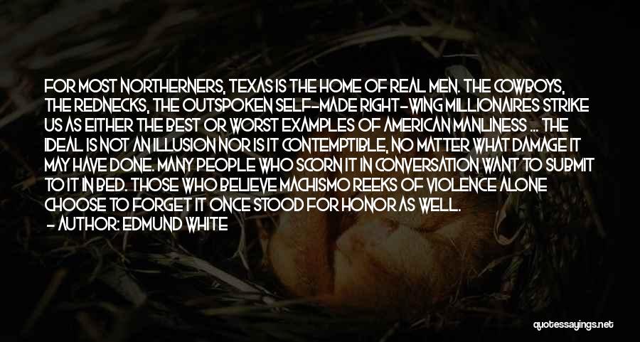 Edmund White Quotes: For Most Northerners, Texas Is The Home Of Real Men. The Cowboys, The Rednecks, The Outspoken Self-made Right-wing Millionaires Strike