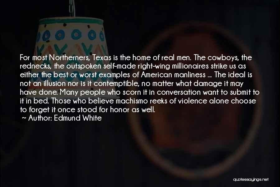 Edmund White Quotes: For Most Northerners, Texas Is The Home Of Real Men. The Cowboys, The Rednecks, The Outspoken Self-made Right-wing Millionaires Strike