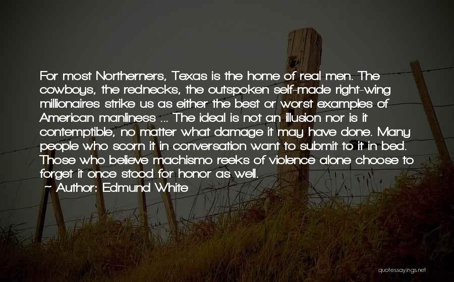 Edmund White Quotes: For Most Northerners, Texas Is The Home Of Real Men. The Cowboys, The Rednecks, The Outspoken Self-made Right-wing Millionaires Strike