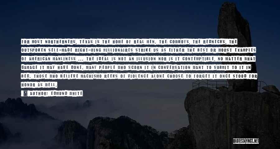 Edmund White Quotes: For Most Northerners, Texas Is The Home Of Real Men. The Cowboys, The Rednecks, The Outspoken Self-made Right-wing Millionaires Strike