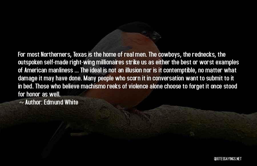 Edmund White Quotes: For Most Northerners, Texas Is The Home Of Real Men. The Cowboys, The Rednecks, The Outspoken Self-made Right-wing Millionaires Strike