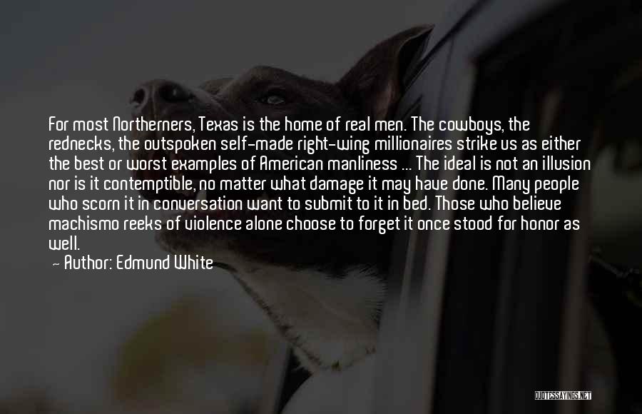 Edmund White Quotes: For Most Northerners, Texas Is The Home Of Real Men. The Cowboys, The Rednecks, The Outspoken Self-made Right-wing Millionaires Strike