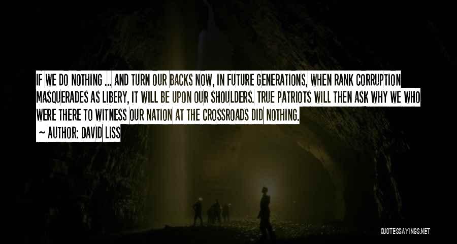 David Liss Quotes: If We Do Nothing ... And Turn Our Backs Now, In Future Generations, When Rank Corruption Masquerades As Libery, It