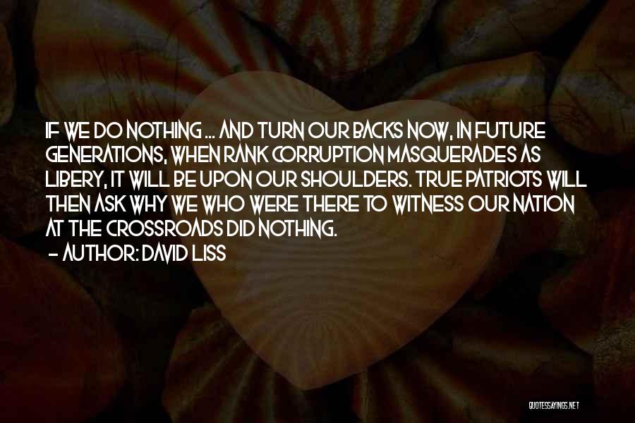 David Liss Quotes: If We Do Nothing ... And Turn Our Backs Now, In Future Generations, When Rank Corruption Masquerades As Libery, It